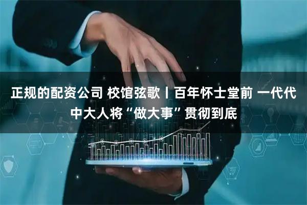 正规的配资公司 校馆弦歌丨百年怀士堂前 一代代中大人将“做大事”贯彻到底