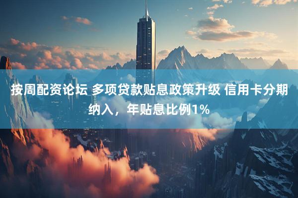 按周配资论坛 多项贷款贴息政策升级 信用卡分期纳入，年贴息比例1%