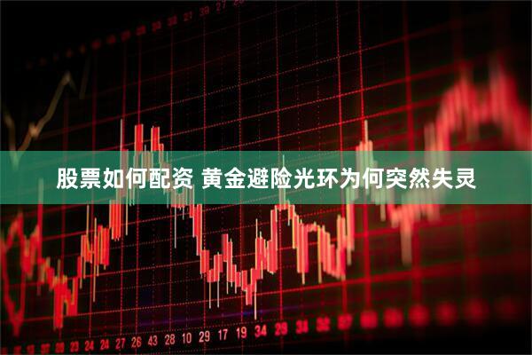 股票如何配资 黄金避险光环为何突然失灵