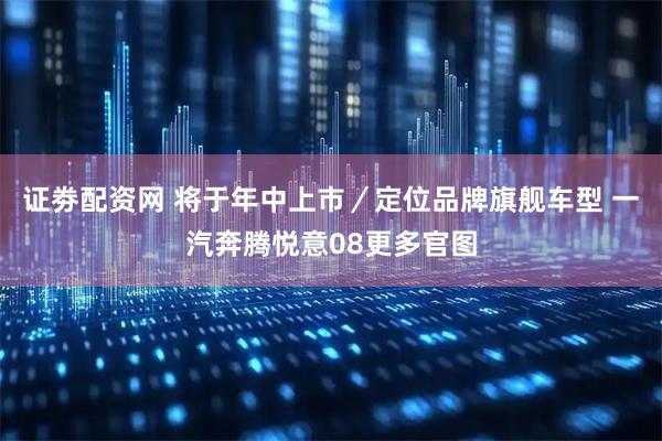 证劵配资网 将于年中上市／定位品牌旗舰车型 一汽奔腾悦意08更多官图
