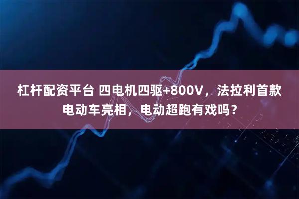 杠杆配资平台 四电机四驱+800V，法拉利首款电动车亮相，电动超跑有戏吗？