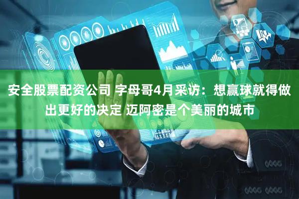 安全股票配资公司 字母哥4月采访：想赢球就得做出更好的决定 迈阿密是个美丽的城市