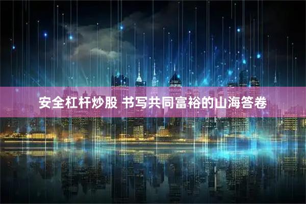 安全杠杆炒股 书写共同富裕的山海答卷